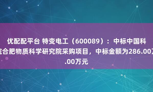 优配配平台 特变电工(600089):中标中国科学院合肥物质科学研究院采购项目,中标金额为286.00万元