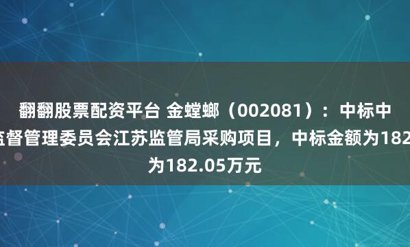 翻翻股票配资平台 金螳螂（002081）：中标中国证券监督管理委员会江苏监管局采购项目，中标金额为182.05万元