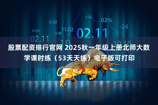 股票配资排行官网 2025秋一年级上册北师大数学课时练（53天天练）电子版可打印