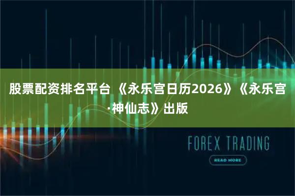 股票配资排名平台 《永乐宫日历2026》《永乐宫·神仙志》出版