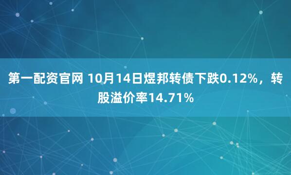 第一配资官网 10月14日煜邦转债下跌0.12%，转股溢价率14.71%