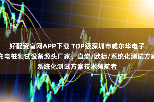 好配资官网APP下载 TOP级深圳市威尔华电子有限公司:充电桩测试设备源头厂家,直流/欧标/系统化测试方案技术领航者