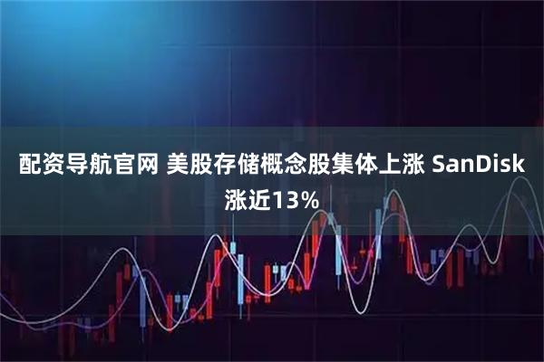 配资导航官网 美股存储概念股集体上涨 SanDisk涨近13%