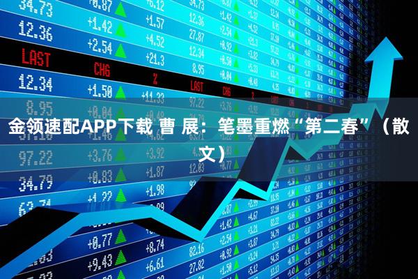 金领速配APP下载 曹 展：笔墨重燃“第二春”（散 文）