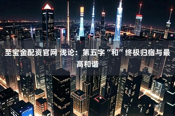 至宝金配资官网 浅论：第五字“和”终极归宿与最高和谐