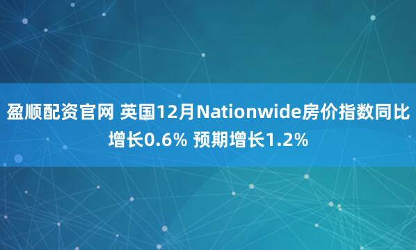 盈顺配资官网 英国12月Nationwide房价指数同比增长0.6% 预期增长1.2%