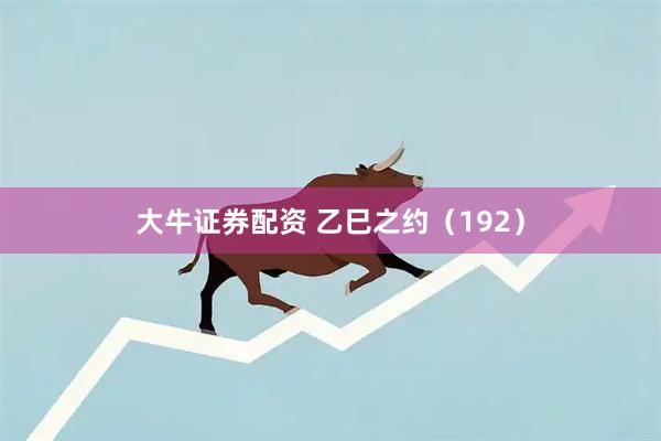 大牛证券配资 乙巳之约（192）